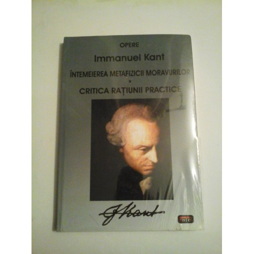 INTEMEIEREA MEYAFIZICII MORAVURILOR / CRITICA RATIUNII PRACTICE - IMMANUEL KANT INTEMEIEREA MEYAFIZICII MORAVURILOR / CRITICA RATIUNII PRACTICE - IMMANUEL KANT